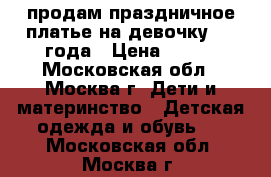 продам праздничное платье на девочку 1-2 года › Цена ­ 400 - Московская обл., Москва г. Дети и материнство » Детская одежда и обувь   . Московская обл.,Москва г.